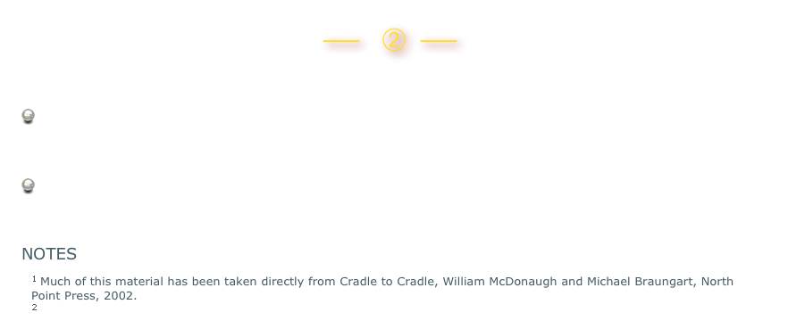 ⎯   ➁  ⎯
TRIPLE TOP LINE Initiatives at Gibb’s Farm
The triple TOP line doesn't obviate the need for triple bottom line accounting. Keeping close track of the bottom line is indispensable: We won't achieve sustainability unless we stay in business. 
The concept of the triple top line moves accountability to the beginning of the design process, assigning importance to a trio of economic, ecological and social questions that define the Gibb’s Farm experience. 
NOTES
1 Much of this material has been taken directly from Cradle to Cradle, William McDonaugh and Michael Braungart, North Point Press, 2002. 
2 www.mcdonough.com/writings/design_for_triple.htm